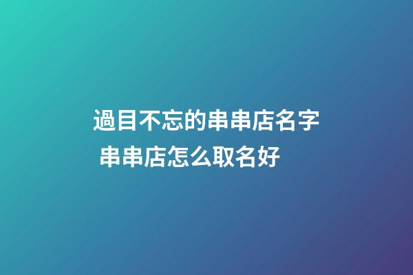 過目不忘的串串店名字 串串店怎么取名好-第1張-店鋪起名-玄機派